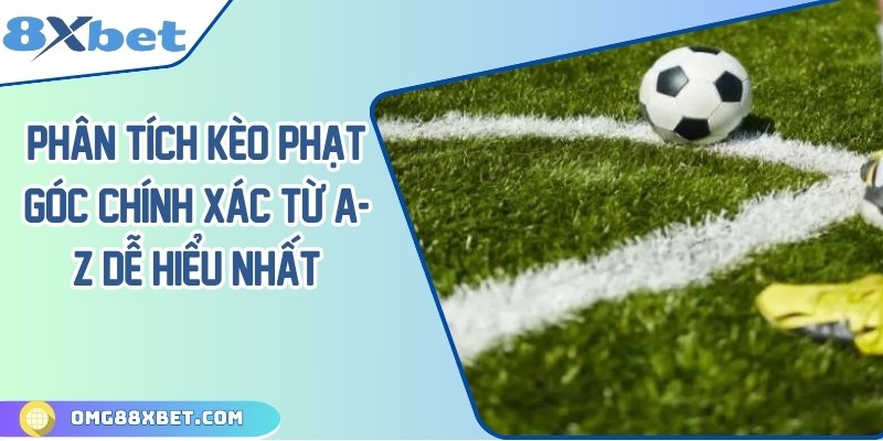 Phân tích kèo phạt góc chính xác từ A-Z dễ hiểu nhất