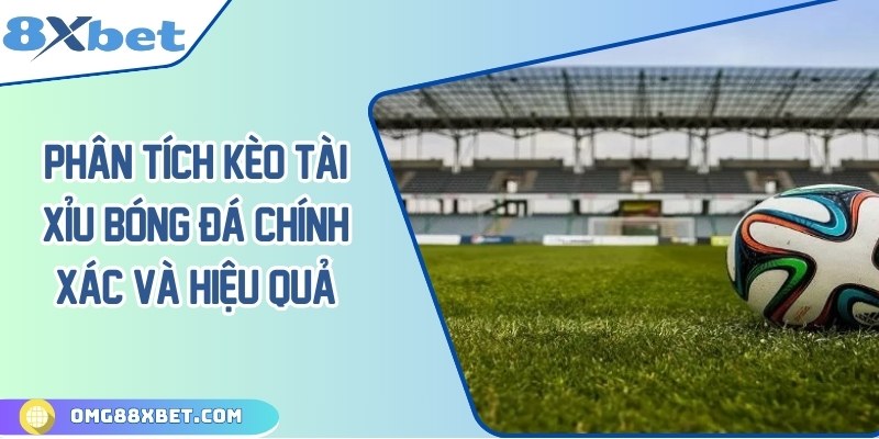 Phân tích kèo tài xỉu bóng đá chính xác và hiệu quả