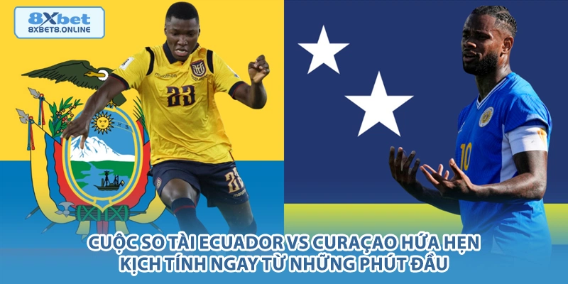 Cuộc so tài Ecuador vs Curaçao hứa hẹn kịch tính ngay từ những phút đầu.