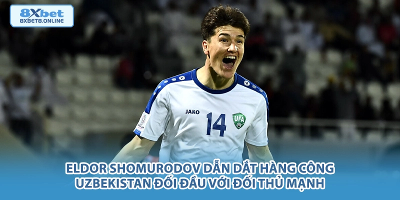 Eldor Shomurodov dẫn dắt hàng công Uzbekistan đối đầu với đối thủ mạnh.