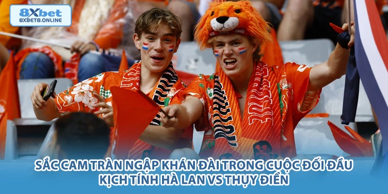 Sắc cam tràn ngập khán đài trong cuộc đối đầu kịch tính Hà Lan vs Thụy Điển.