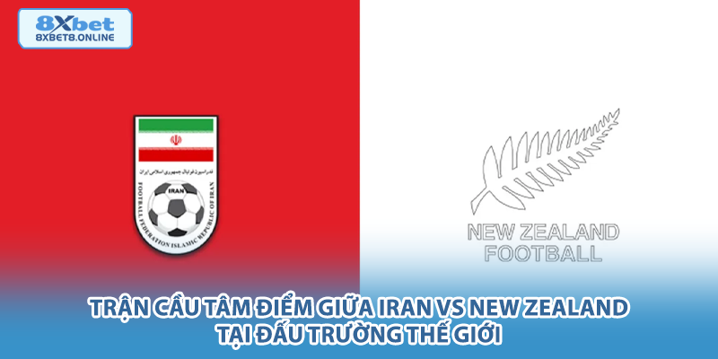 Trận cầu tâm điểm giữa Iran vs New Zealand tại đấu trường thế giới.