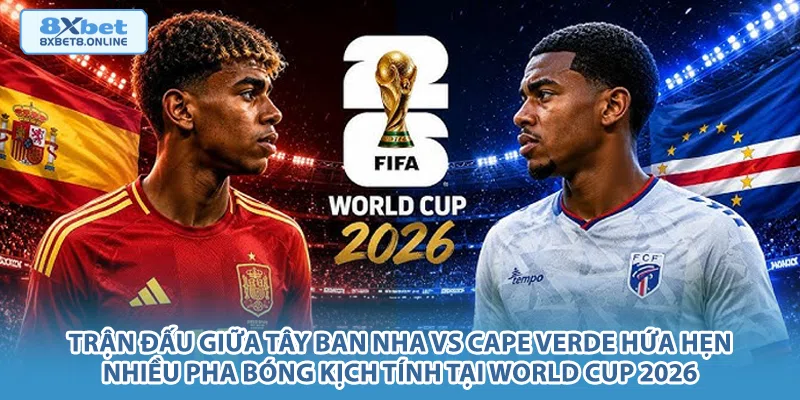 Trận đấu giữa Tây Ban Nha vs Cape Verde hứa hẹn nhiều pha bóng kịch tính tại World Cup 2026.