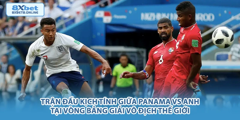 Trận đấu kịch tính giữa Panama vs Anh tại vòng bảng giải vô địch thế giới.