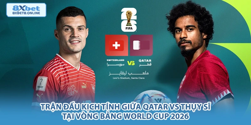 Trận đấu kịch tính giữa Qatar vs Thụy Sĩ tại vòng bảng World Cup 2026.