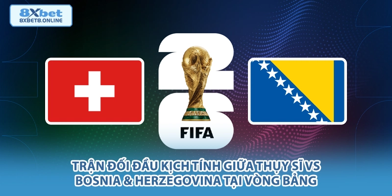 Trận đối đầu kịch tính giữa Thụy Sĩ vs Bosnia & Herzegovina tại vòng bảng.